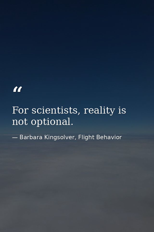 For scientists, reality is not optional. — Barbara Kingsolver, Flight Behavior