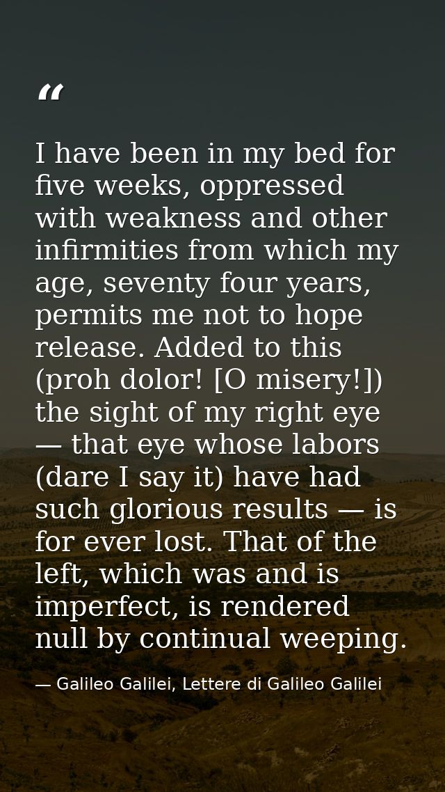 I have been in my bed for five weeks, oppressed with weakness and other infirmities from which my age, seventy four year — Galileo Galilei, Lettere di Galileo Galilei