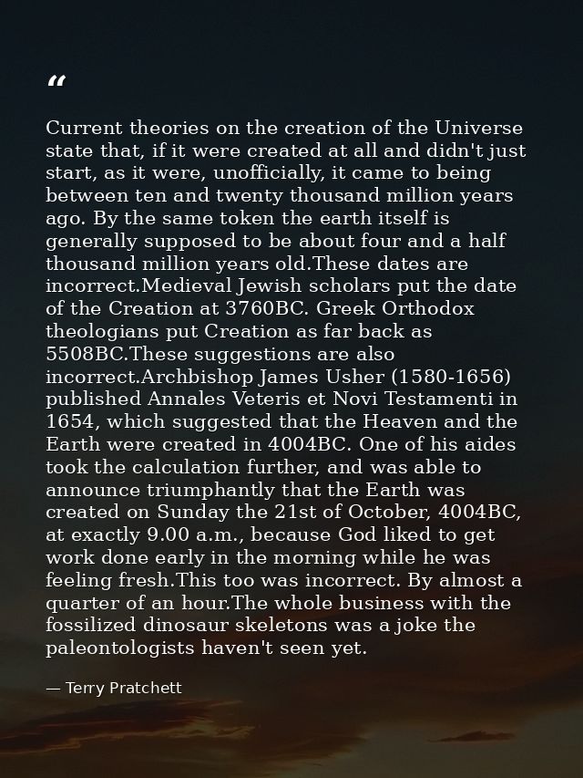 Current theories on the creation of the Universe state that, if it were created at all and didn't just start, as it were — Terry Pratchett