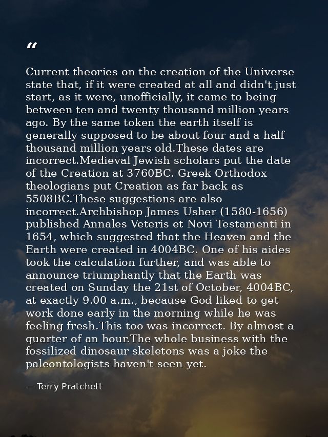 Current theories on the creation of the Universe state that, if it were created at all and didn't just start, as it were — Terry Pratchett