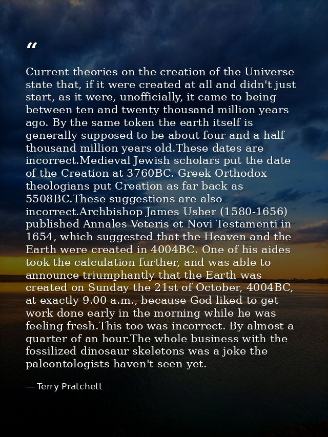 Current theories on the creation of the Universe state that, if it were created at all and didn't just start, as it were — Terry Pratchett