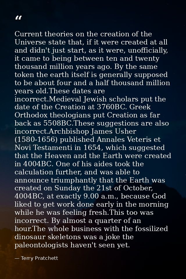Current theories on the creation of the Universe state that, if it were created at all and didn't just start, as it were — Terry Pratchett