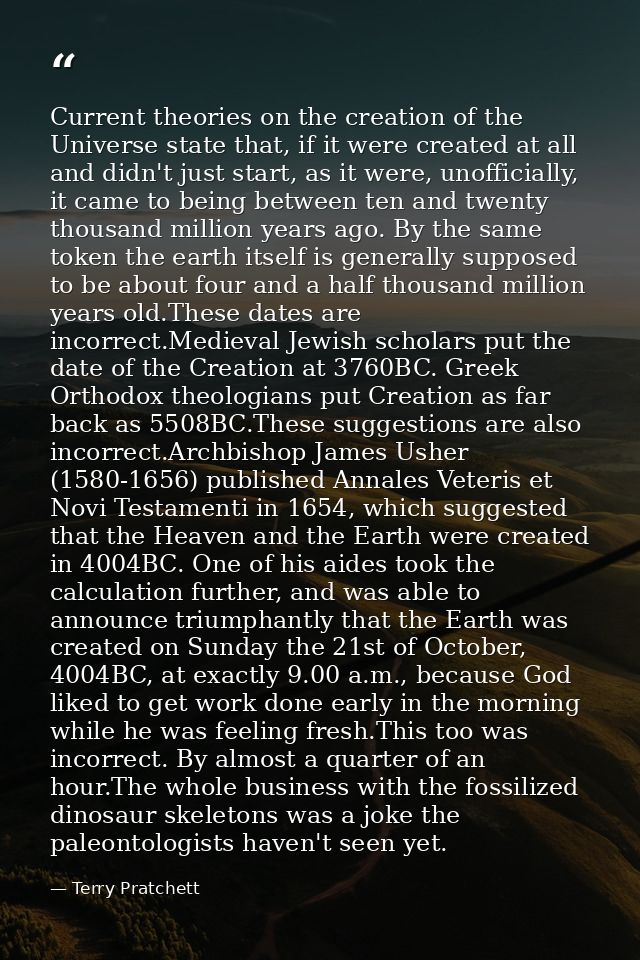 Current theories on the creation of the Universe state that, if it were created at all and didn't just start, as it were — Terry Pratchett