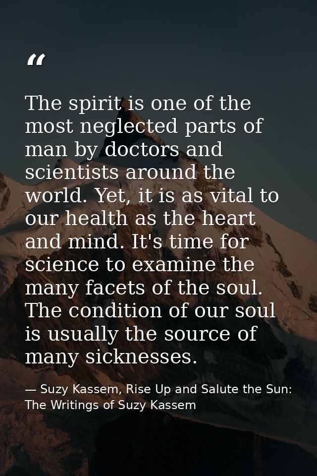 The spirit is one of the most neglected parts of man by doctors and scientists around the world. Yet, it is as vital to  — Suzy Kassem, Rise Up and Salute the Sun: The Writings of Suzy Kassem