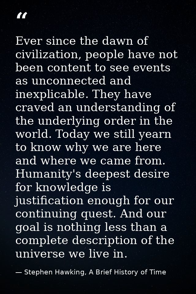 Ever since the dawn of civilization, people have not been content to see events as unconnected and inexplicable. They ha — Stephen Hawking, A Brief History of Time