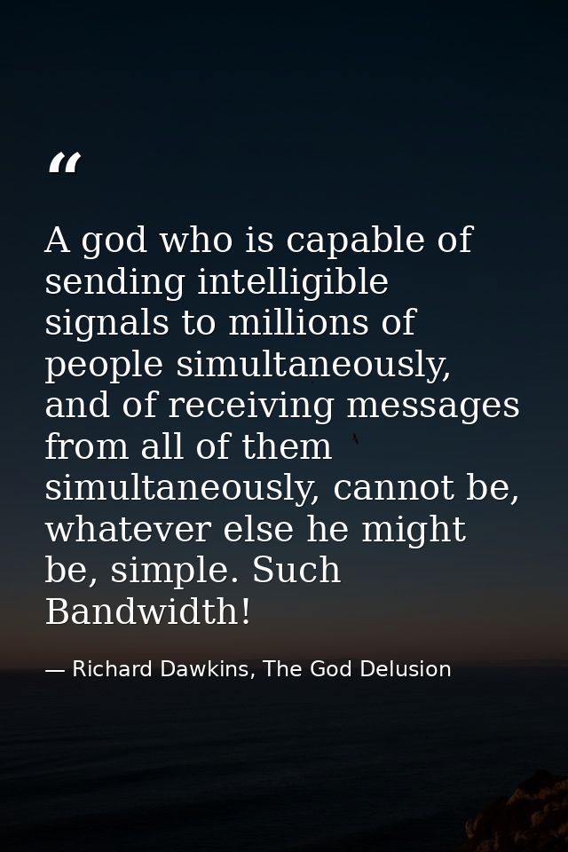 A god who is capable of sending intelligible signals to millions of people simultaneously, and of receiving messages fro — Richard Dawkins, The God Delusion