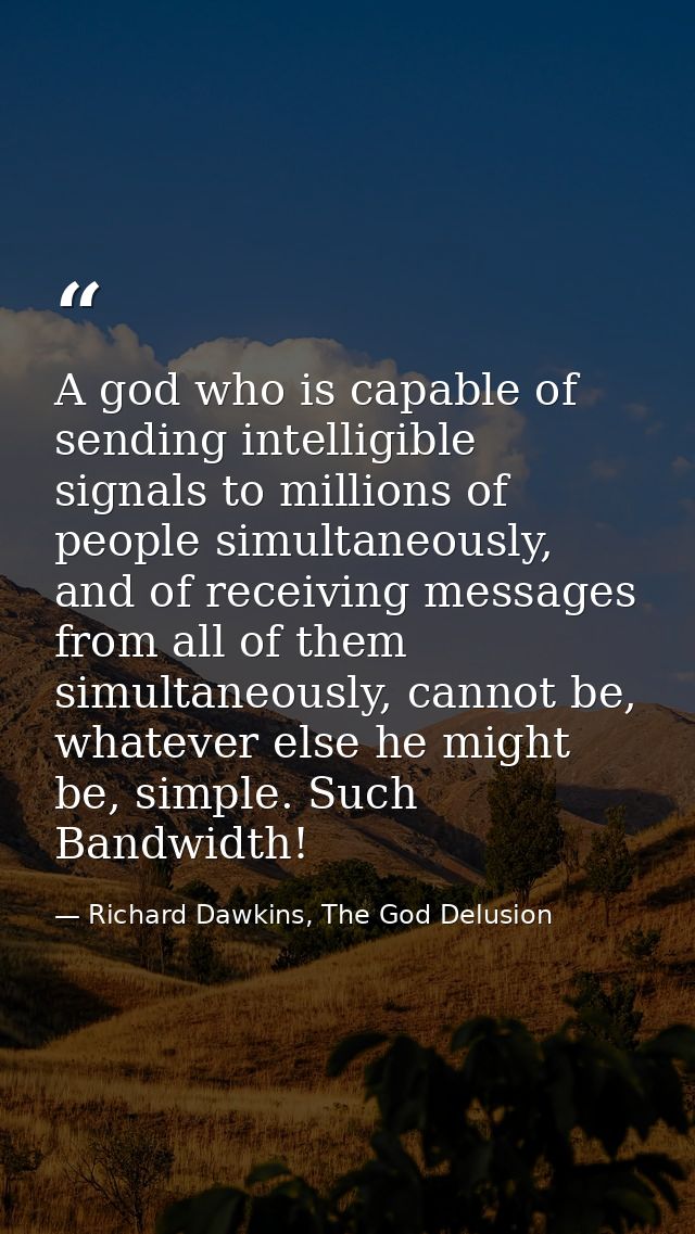 A god who is capable of sending intelligible signals to millions of people simultaneously, and of receiving messages fro — Richard Dawkins, The God Delusion