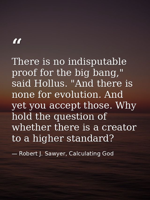 There is no indisputable proof for the big bang," said Hollus. "And there is none for evolution. And yet you accept thos — Robert J. Sawyer, Calculating God