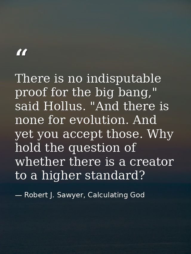 There is no indisputable proof for the big bang," said Hollus. "And there is none for evolution. And yet you accept thos — Robert J. Sawyer, Calculating God