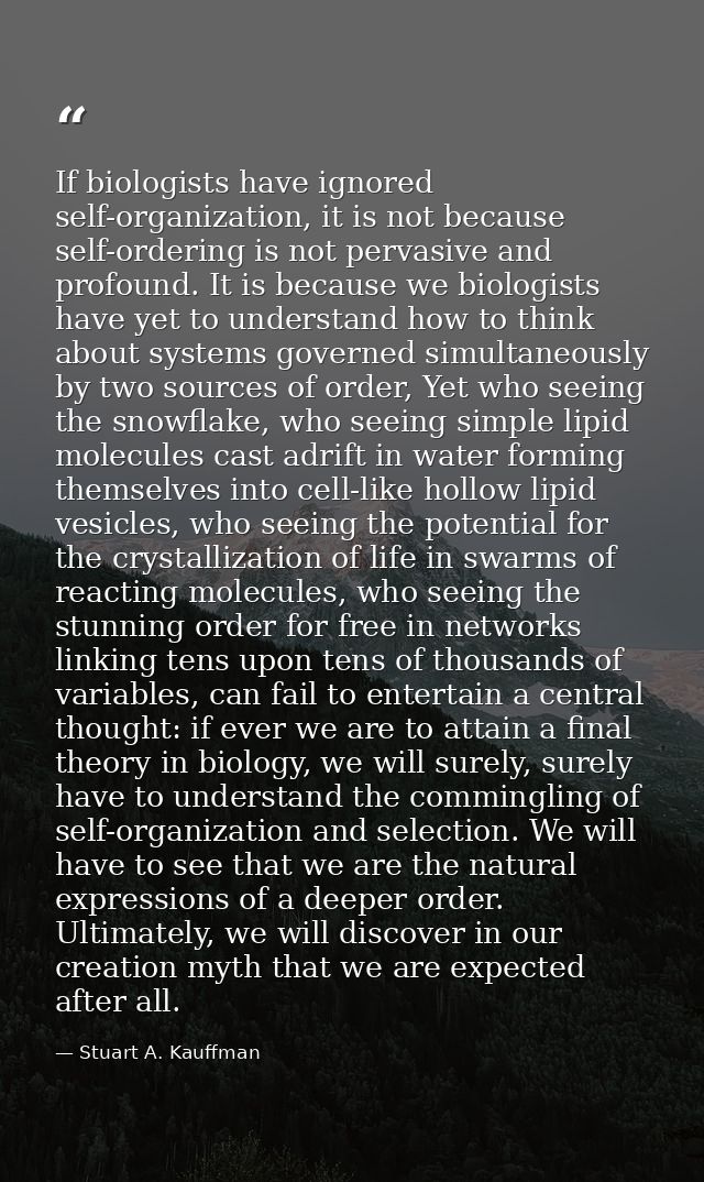 If biologists have ignored self-organization, it is not because self-ordering is not pervasive and profound. It is becau — Stuart A. Kauffman