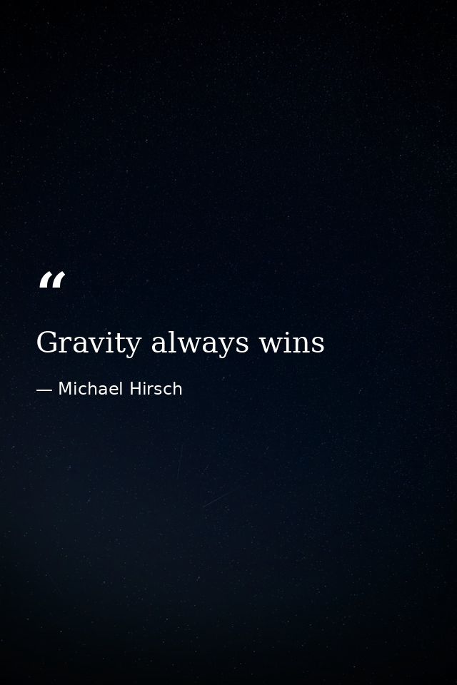 Gravity always wins — Michael Hirsch