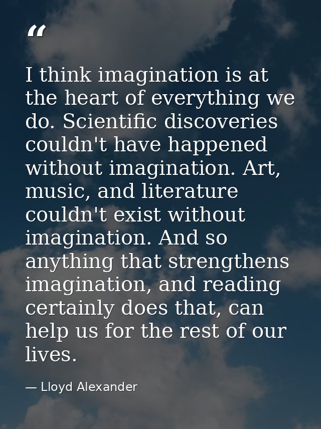 I think imagination is at the heart of everything we do. Scientific discoveries couldn't have happened without imaginati — Lloyd Alexander
