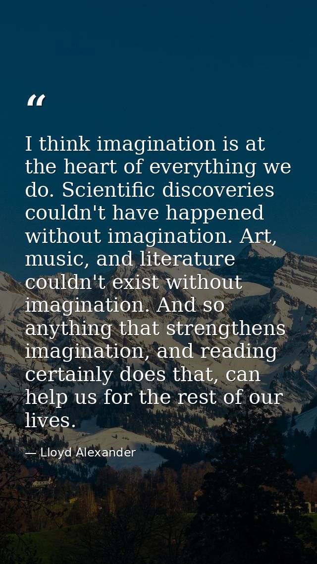 I think imagination is at the heart of everything we do. Scientific discoveries couldn't have happened without imaginati — Lloyd Alexander