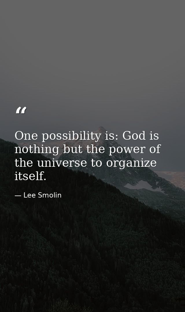 One possibility is: God is nothing but the power of the universe to organize itself. — Lee Smolin