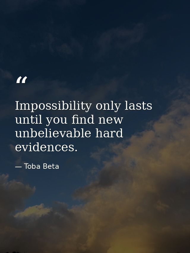 Impossibility only lasts until you find new unbelievable hard evidences. — Toba Beta