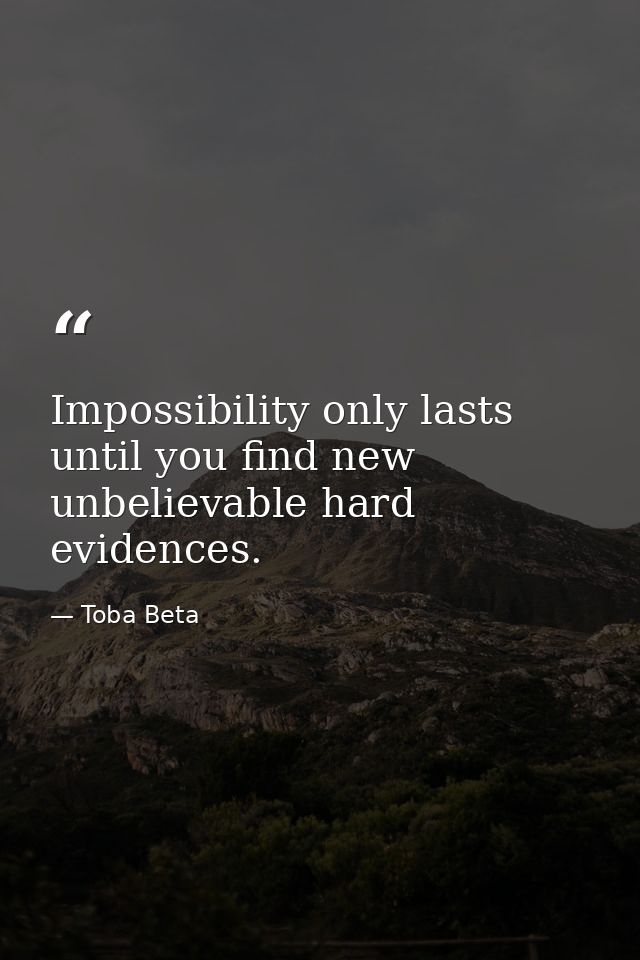 Impossibility only lasts until you find new unbelievable hard evidences. — Toba Beta