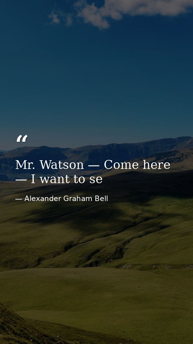 Mr. Watson — Come here — I want to se — Alexander Graham Bell