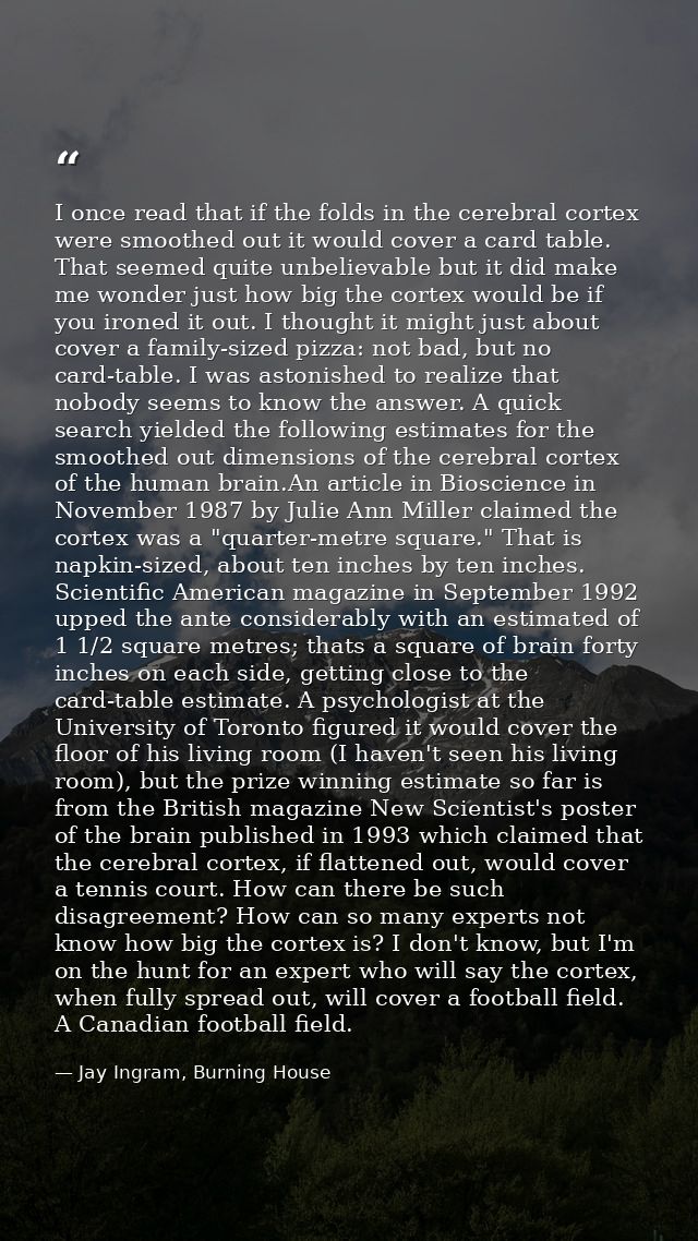 I once read that if the folds in the cerebral cortex were smoothed out it would cover a card table. That seemed quite un — Jay Ingram, Burning House