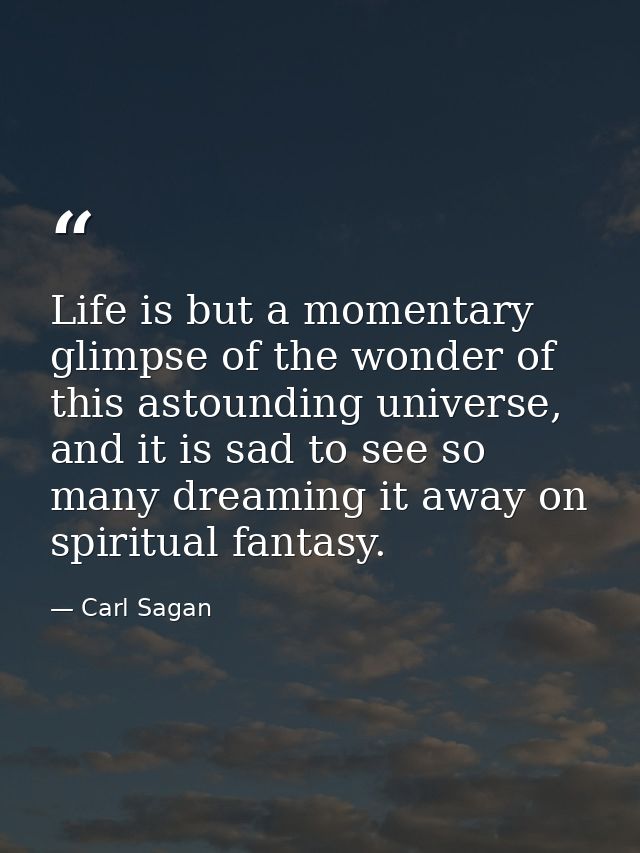 Life is but a momentary glimpse of the wonder of this astounding universe, and it is sad to see so many dreaming it away — Carl Sagan