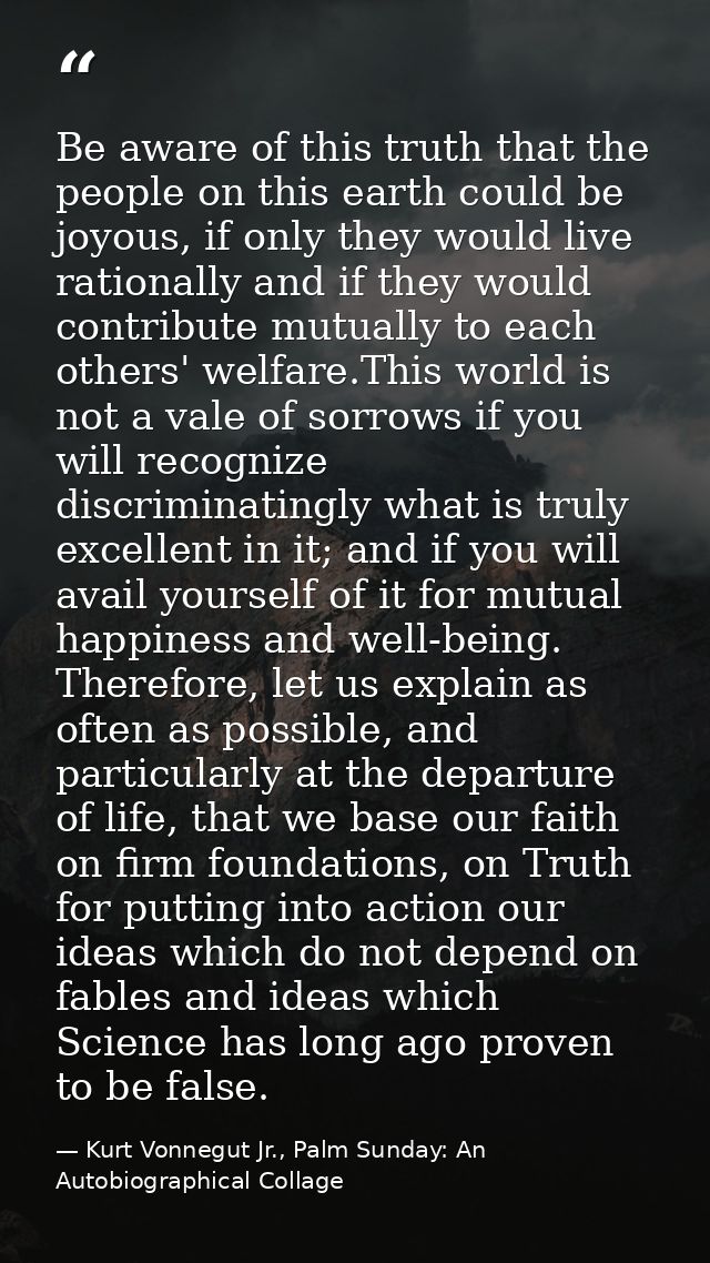 Be aware of this truth that the people on this earth could be joyous, if only they would live rationally and if they wou — Kurt Vonnegut Jr., Palm Sunday: An Autobiographical Collage