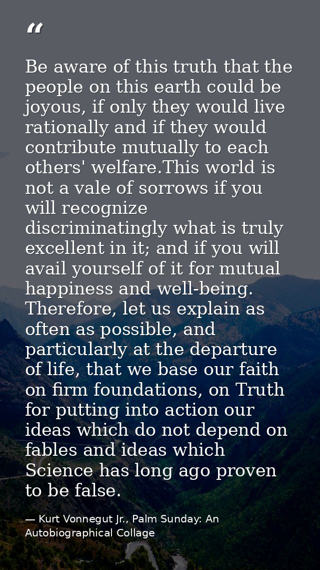 Be aware of this truth that the people on this earth could be joyous, if only they would live rationally and if they wou — Kurt Vonnegut Jr., Palm Sunday: An Autobiographical Collage