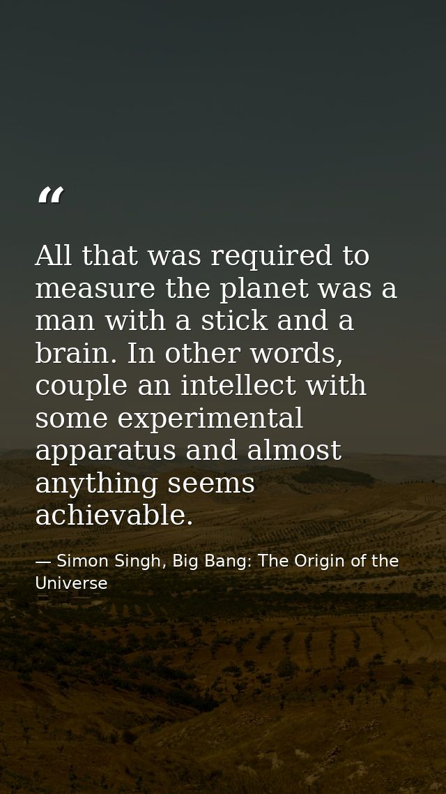 All that was required to measure the planet was a man with a stick and a brain. In other words, couple an intellect with — Simon Singh, Big Bang: The Origin of the Universe