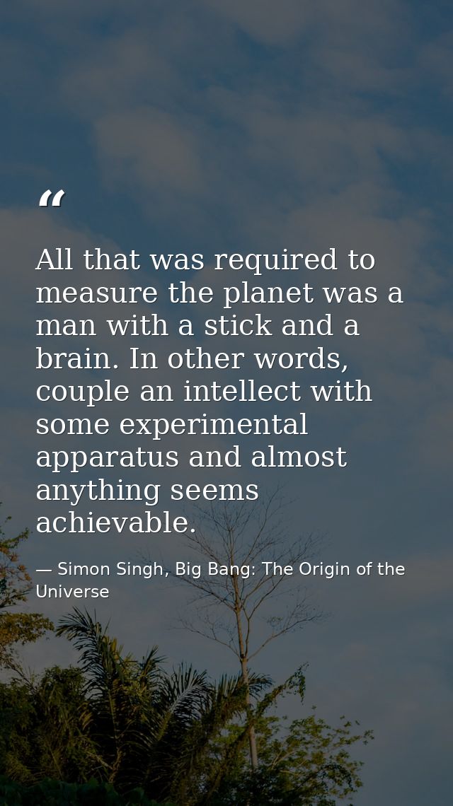 All that was required to measure the planet was a man with a stick and a brain. In other words, couple an intellect with — Simon Singh, Big Bang: The Origin of the Universe