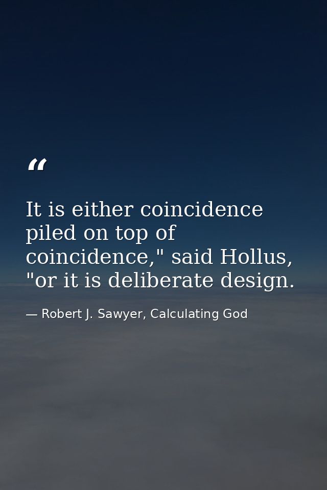 It is either coincidence piled on top of coincidence," said Hollus, "or it is deliberate design. — Robert J. Sawyer, Calculating God