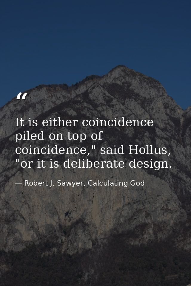 It is either coincidence piled on top of coincidence," said Hollus, "or it is deliberate design. — Robert J. Sawyer, Calculating God