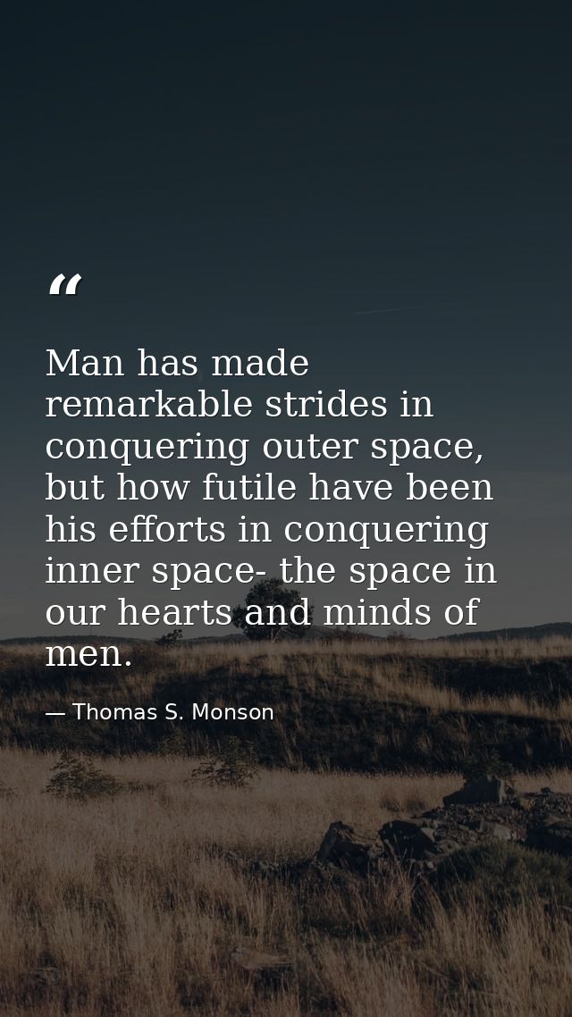 Man has made remarkable strides in conquering outer space, but how futile have been his efforts in conquering inner spac — Thomas S. Monson