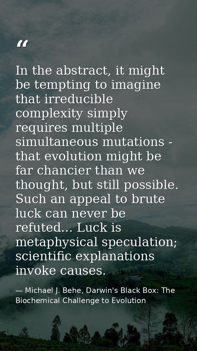 In the abstract, it might be tempting to imagine that irreducible complexity simply requires multiple simultaneous mutat — Michael J. Behe, Darwin's Black Box: The Biochemical Challenge to Evolution