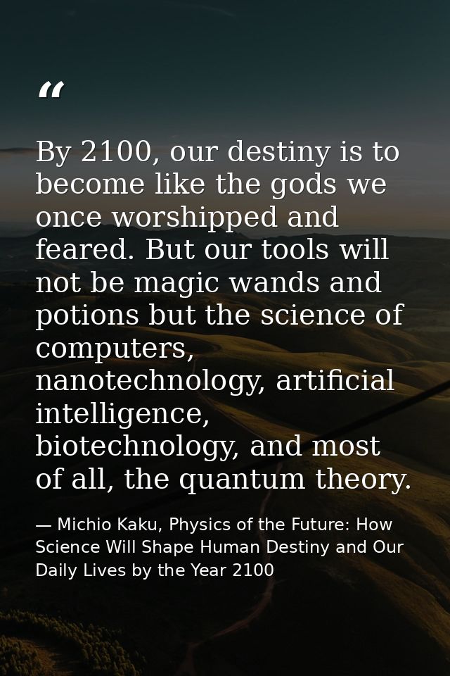 ‎By 2100, our destiny is to become like the gods we once worshipped and feared. But our tools will not be magic wands an — Michio Kaku, Physics of the Future: How Science Will Shape Human Destiny and Our Daily Lives by the Year 2100