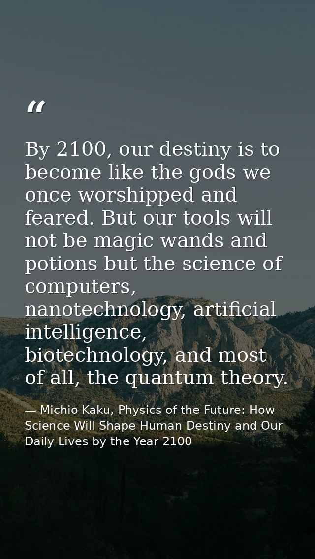 ‎By 2100, our destiny is to become like the gods we once worshipped and feared. But our tools will not be magic wands an — Michio Kaku, Physics of the Future: How Science Will Shape Human Destiny and Our Daily Lives by the Year 2100