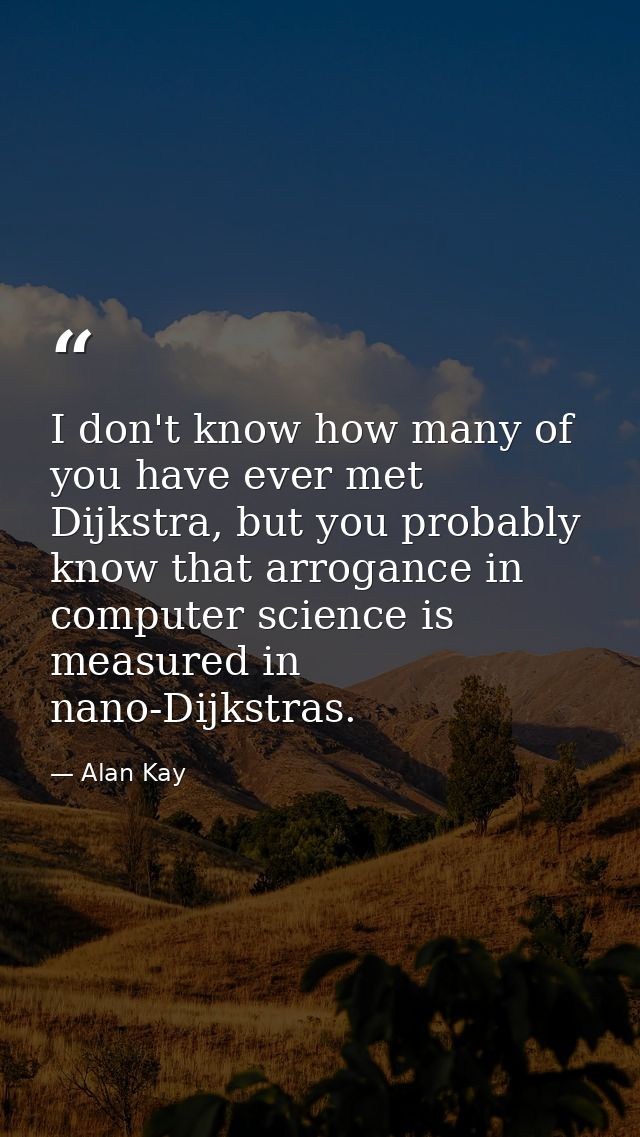 I don't know how many of you have ever met Dijkstra, but you probably know that arrogance in computer science is measure — Alan Kay
