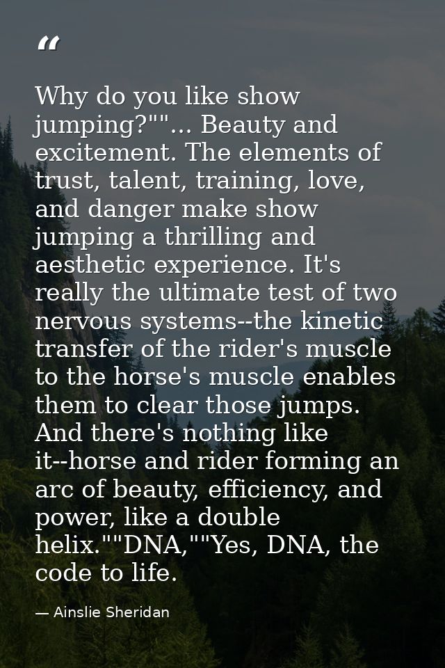 Why do you like show jumping?""... Beauty and excitement. The elements of trust, talent, training, love, and danger make — Ainslie Sheridan