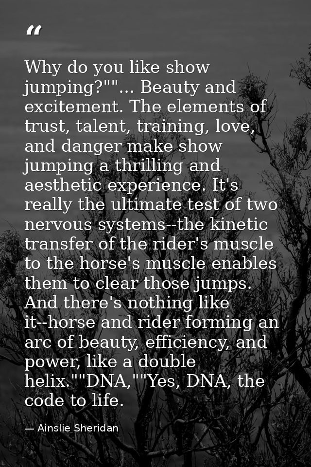 Why do you like show jumping?""... Beauty and excitement. The elements of trust, talent, training, love, and danger make — Ainslie Sheridan