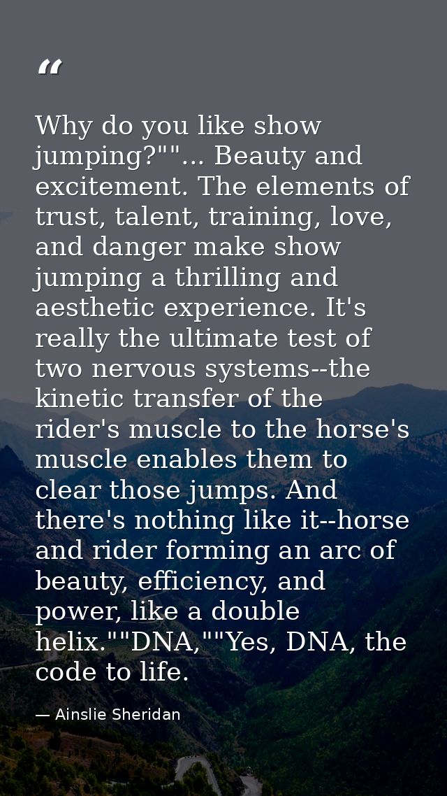 Why do you like show jumping?""... Beauty and excitement. The elements of trust, talent, training, love, and danger make — Ainslie Sheridan