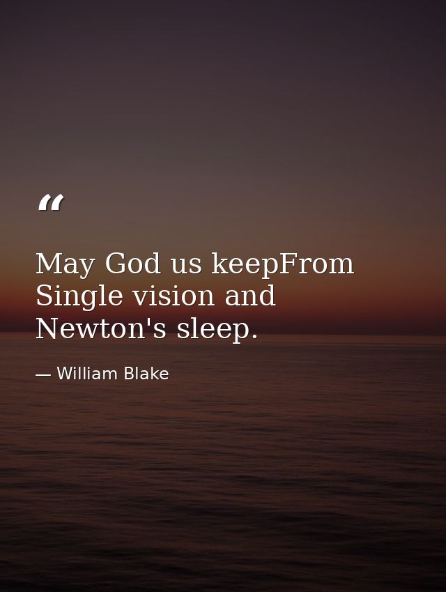 May God us keepFrom Single vision and Newton's sleep. — William Blake