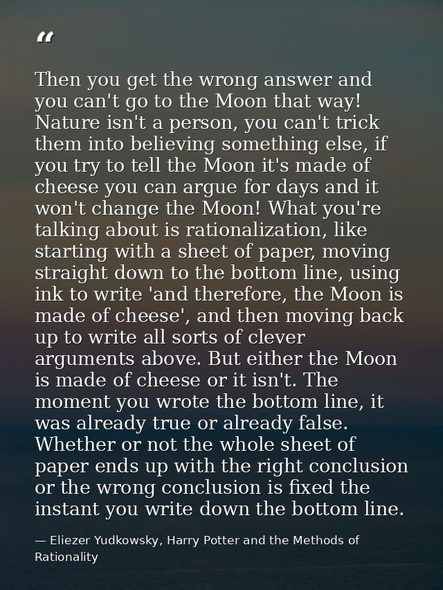 Then you get the wrong answer and you can't go to the Moon that way! Nature isn't a person, you can't trick them into be — Eliezer Yudkowsky, Harry Potter and the Methods of Rationality
