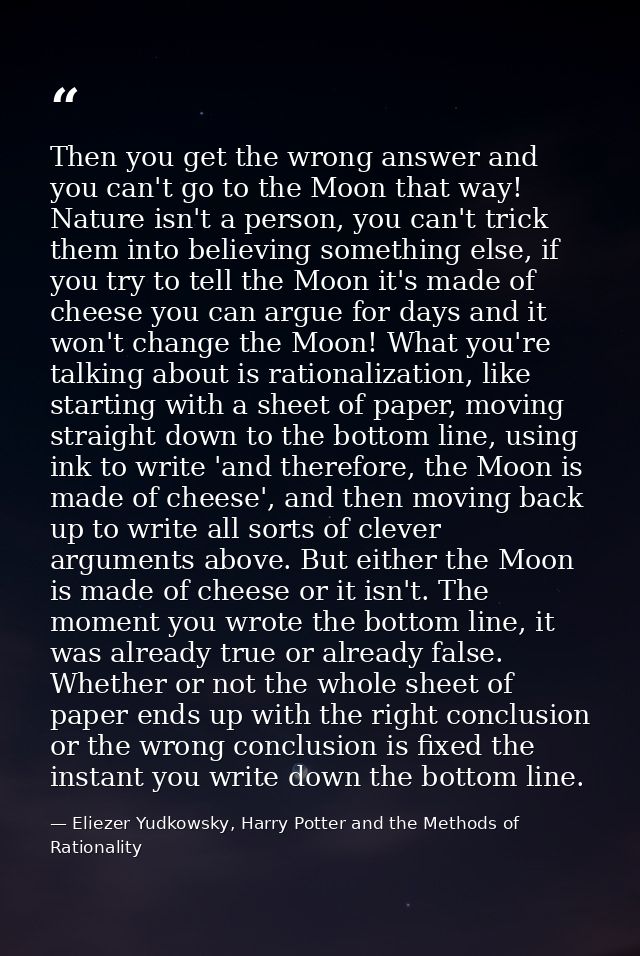 Then you get the wrong answer and you can't go to the Moon that way! Nature isn't a person, you can't trick them into be — Eliezer Yudkowsky, Harry Potter and the Methods of Rationality