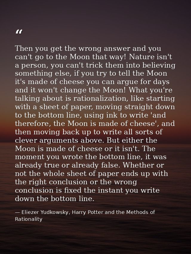 Then you get the wrong answer and you can't go to the Moon that way! Nature isn't a person, you can't trick them into be — Eliezer Yudkowsky, Harry Potter and the Methods of Rationality