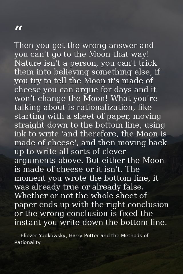 Then you get the wrong answer and you can't go to the Moon that way! Nature isn't a person, you can't trick them into be — Eliezer Yudkowsky, Harry Potter and the Methods of Rationality