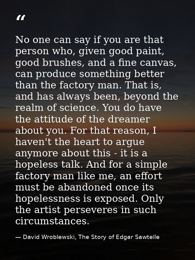 No one can say if you are that person who, given good paint, good brushes, and a fine canvas, can produce something bett — David Wroblewski, The Story of Edgar Sawtelle