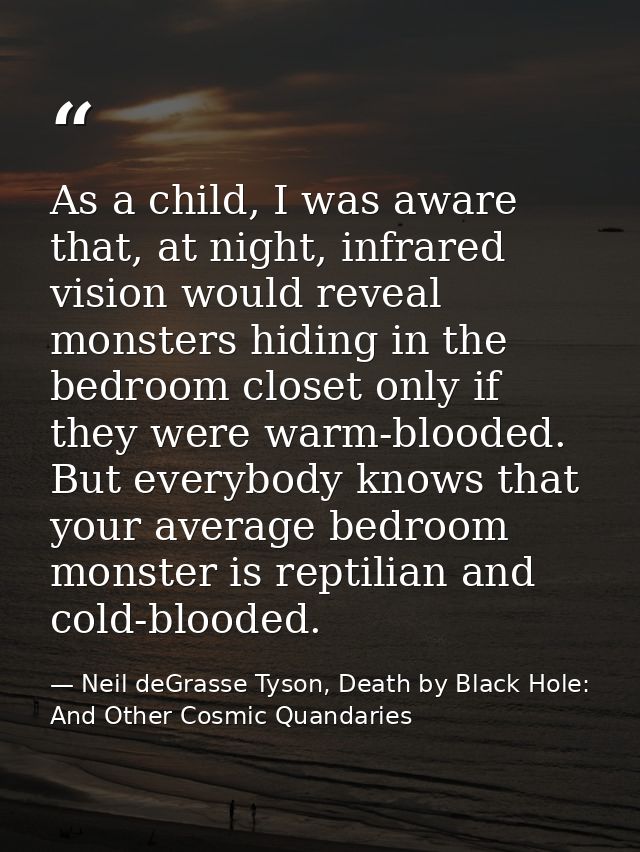 As a child, I was aware that, at night, infrared vision would reveal monsters hiding in the bedroom closet only if they  — Neil deGrasse Tyson, Death by Black Hole: And Other Cosmic Quandaries