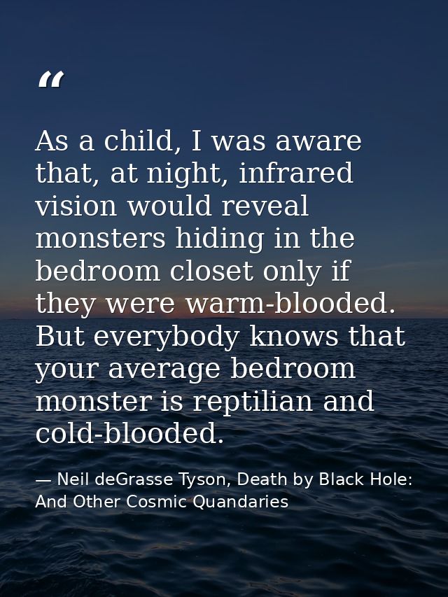 As a child, I was aware that, at night, infrared vision would reveal monsters hiding in the bedroom closet only if they  — Neil deGrasse Tyson, Death by Black Hole: And Other Cosmic Quandaries