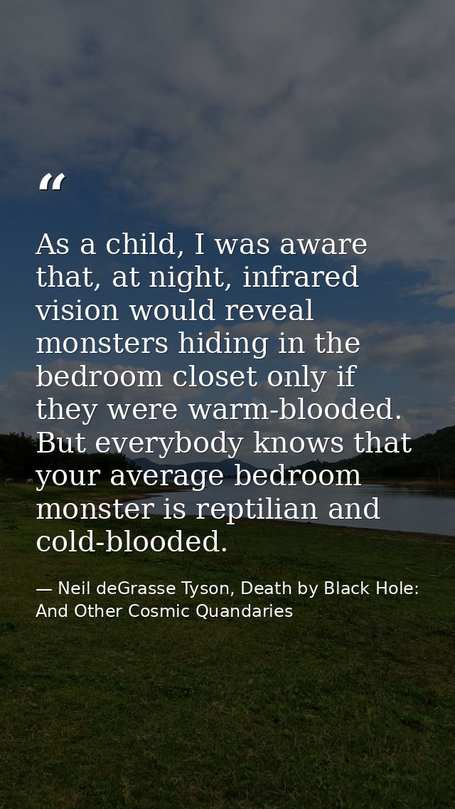 As a child, I was aware that, at night, infrared vision would reveal monsters hiding in the bedroom closet only if they  — Neil deGrasse Tyson, Death by Black Hole: And Other Cosmic Quandaries