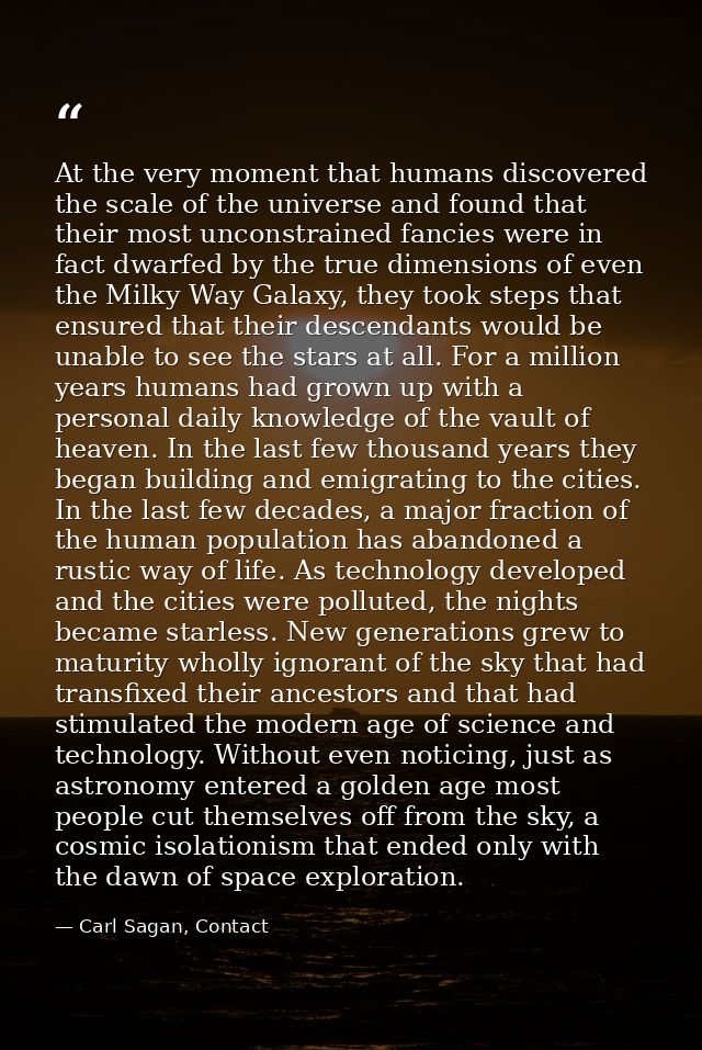 At the very moment that humans discovered the scale of the universe and found that their most unconstrained fancies were — Carl Sagan, Contact
