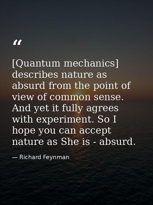 [Quantum mechanics] describes nature as absurd from the point of view of common sense. And yet it fully agrees with expe — Richard Feynman