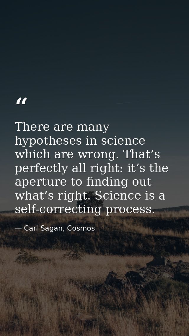 There are many hypotheses in science which are wrong. That’s perfectly all right: it’s the aperture to finding out what’ — Carl Sagan, Cosmos