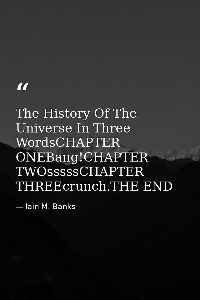 The History Of The Universe In Three WordsCHAPTER ONEBang!CHAPTER TWOsssssCHAPTER THREEcrunch.THE END — Iain M. Banks